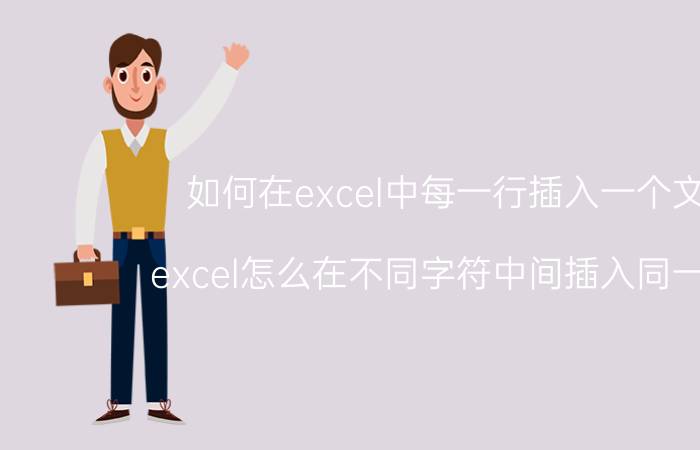 如何在excel中每一行插入一个文字 excel怎么在不同字符中间插入同一字符？